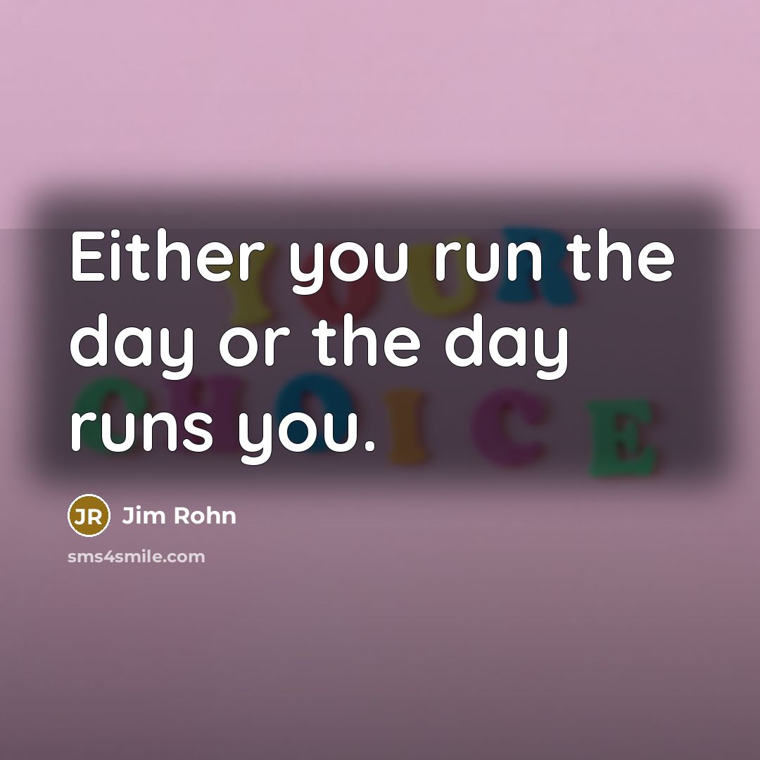 “Either you run the day or the day runs you.…” quote by Jim Rohn