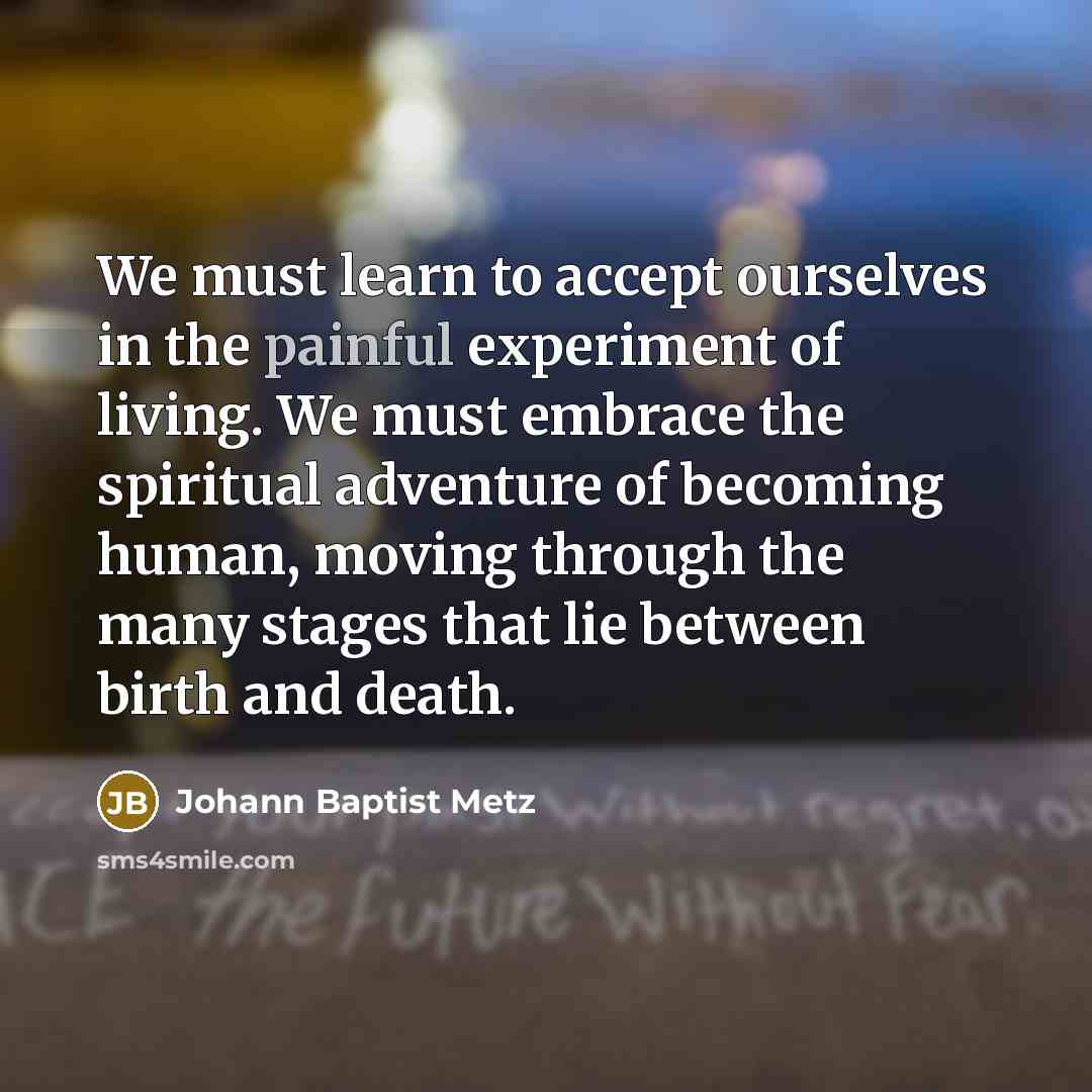 “We must learn to accept ourselves in the painful experiment…” quote by Johann Baptist Metz