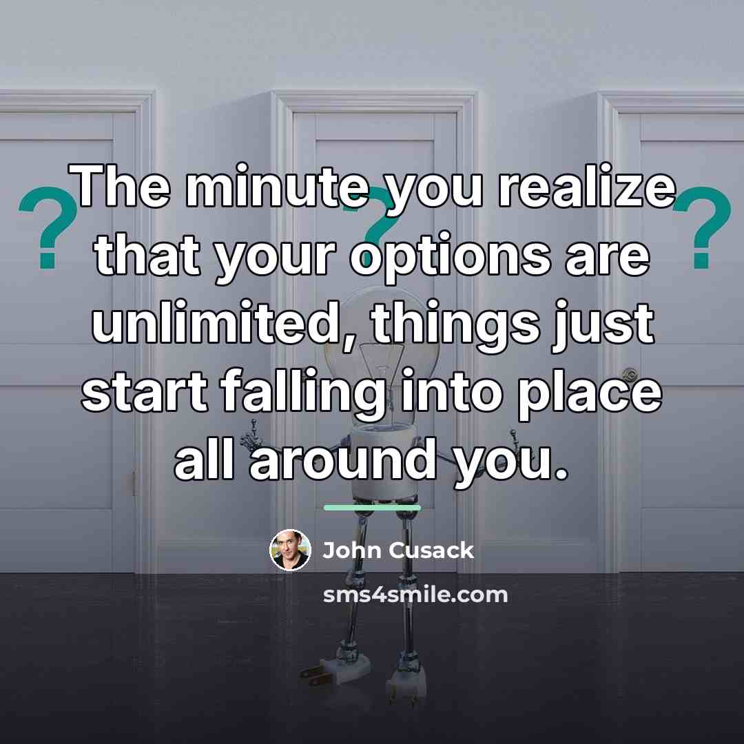 “The minute you realize that your options are unlimited, things…” quote by John Cusack