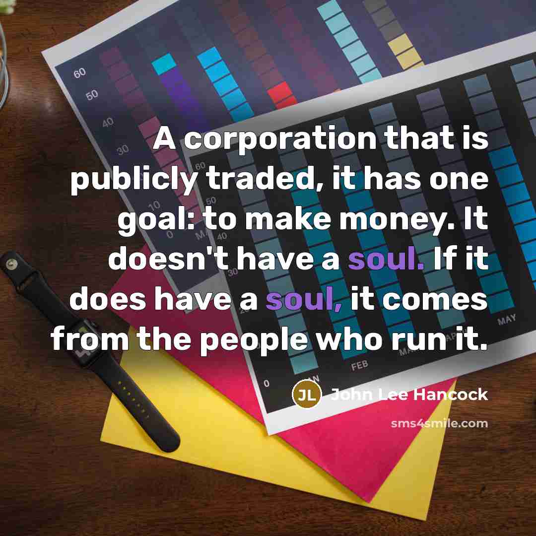 “A corporation that is publicly traded, it has one goal:…” quote by John Lee Hancock