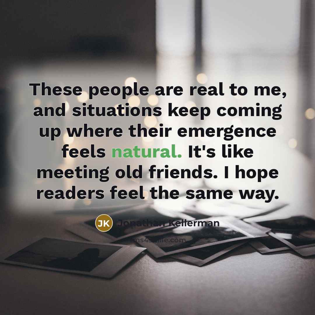 “These people are real to me, and situations keep coming…” quote by Jonathan Kellerman