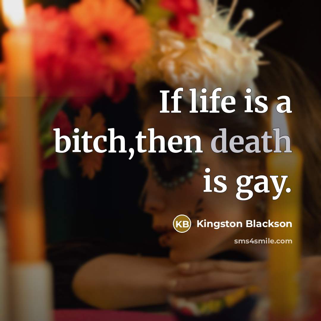 “If life is a bitch,then death is gay.” quote by Kingston Blackson