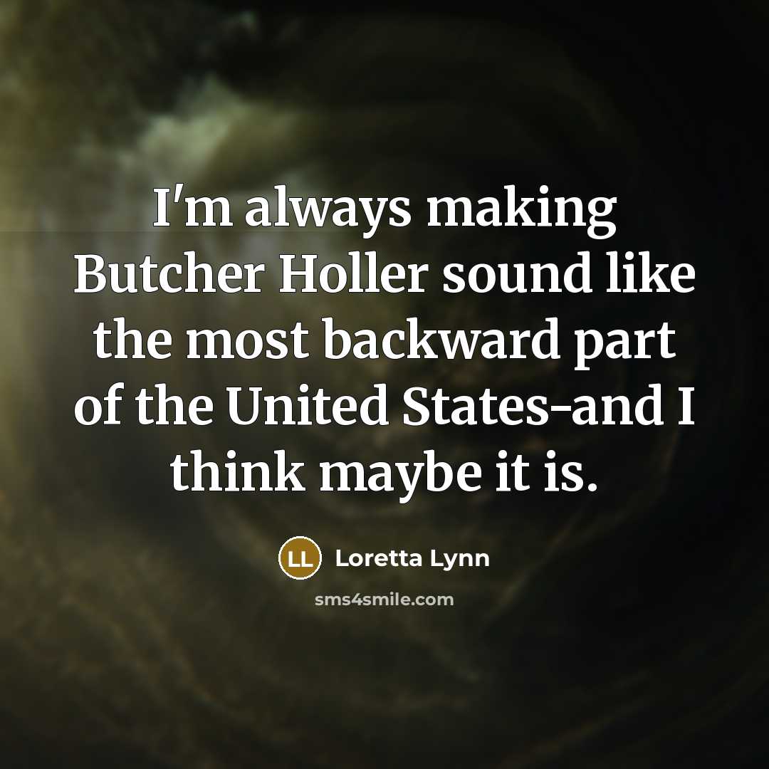“I'm always making Butcher Holler sound like the most backward…” quote by Loretta Lynn