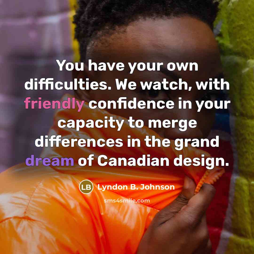 “You have your own difficulties. We watch, with friendly confidence in your capacity to merge differences in the grand dream of Canadian design.” quote by Lyndon B. Johnson