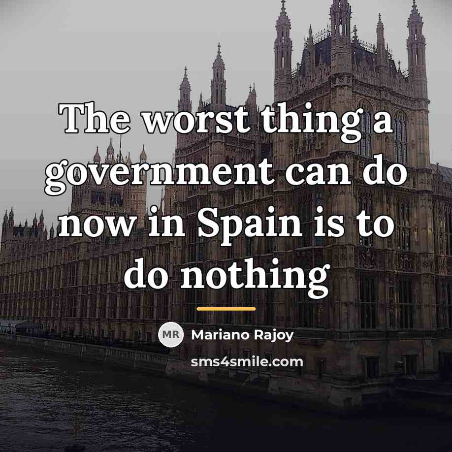 “The worst thing a government can do now in Spain…” quote by Mariano Rajoy