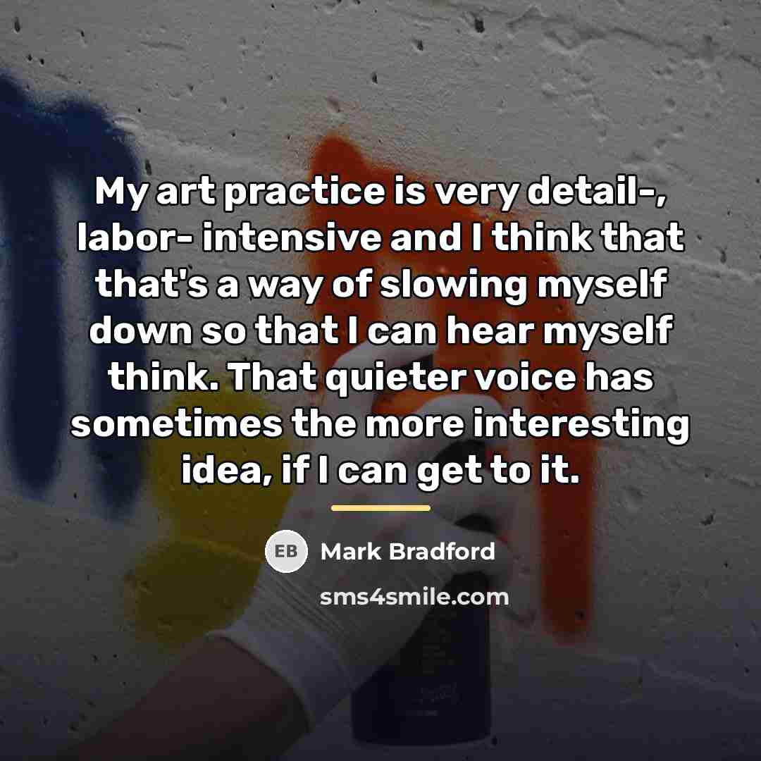 “My art practice is very detail-, labor- intensive and I…” quote by Mark Bradford