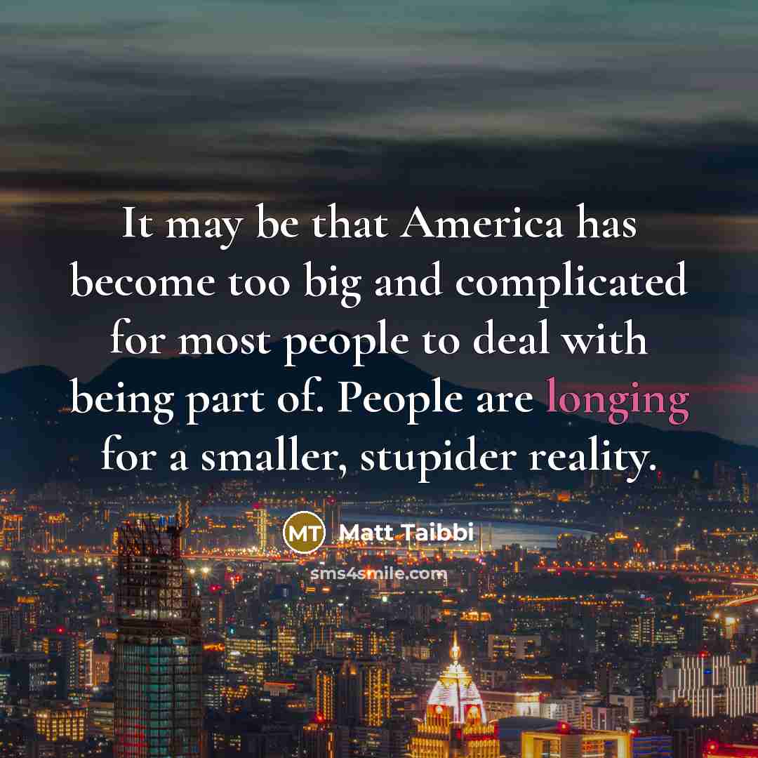 “It may be that America has become too big and…” quote by Matt Taibbi