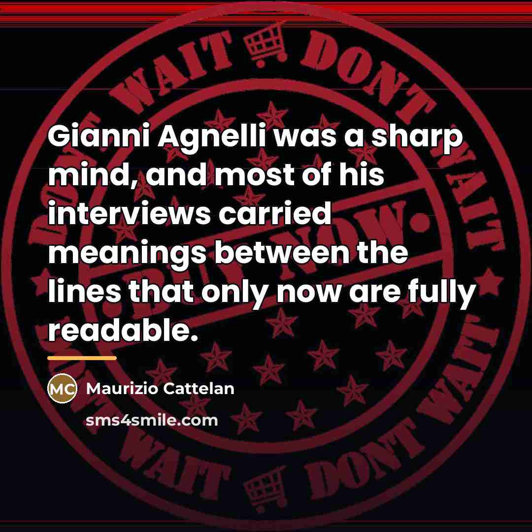 “Gianni Agnelli was a sharp mind, and most of his…” quote by Maurizio Cattelan