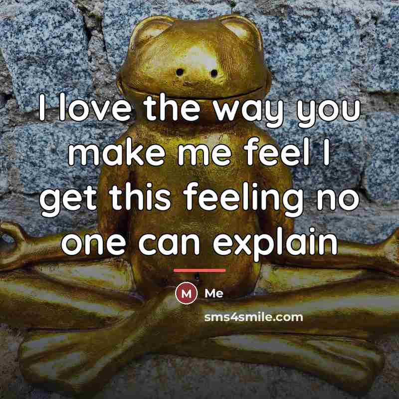 “I love the way you make me feel I get…” quote by Me