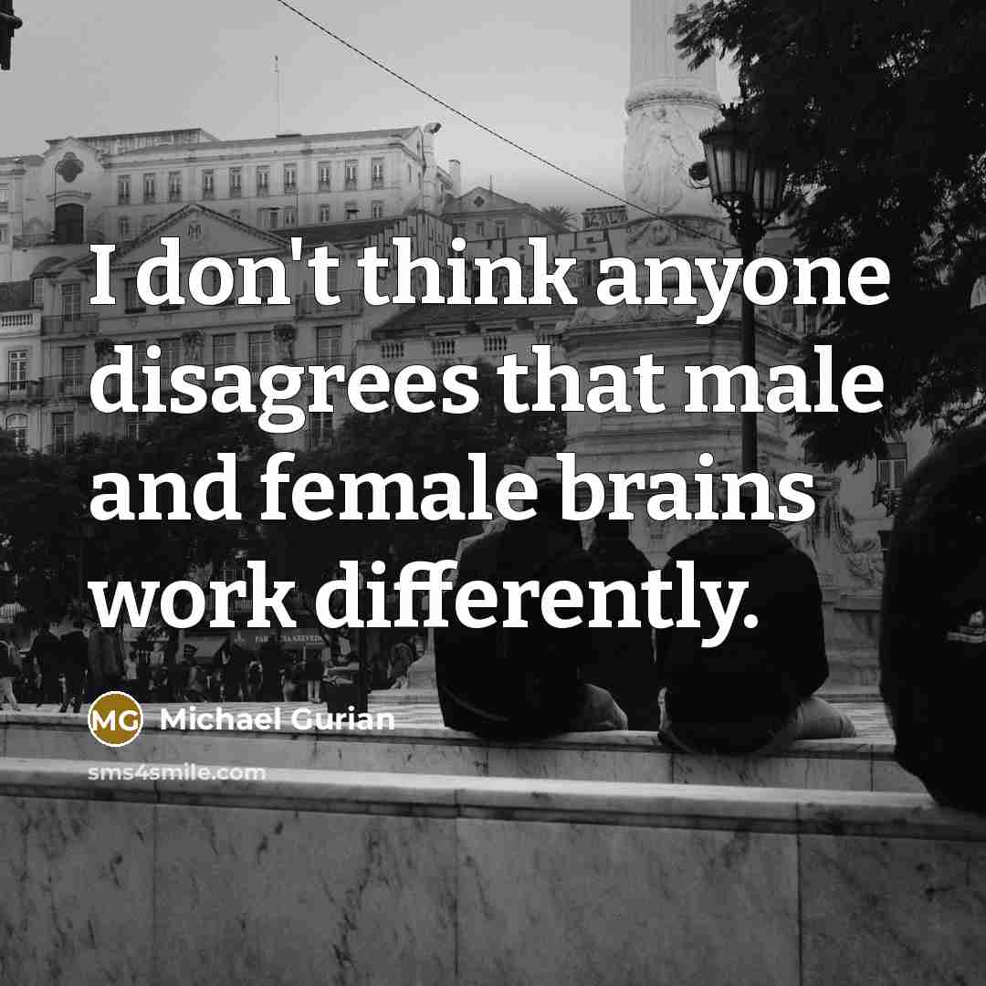 “I don't think anyone disagrees that male and female brains…” quote by Michael Gurian