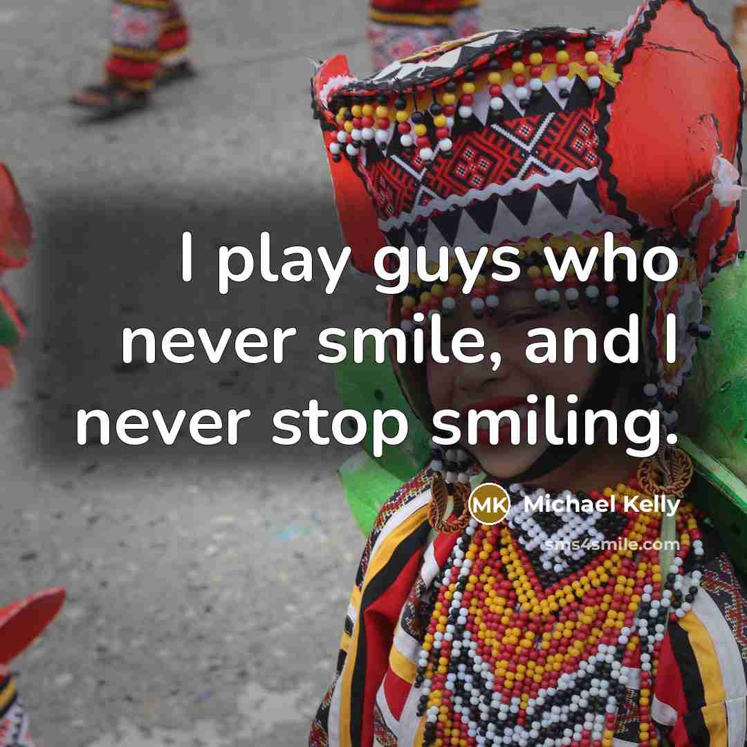 “I play guys who never smile, and I never stop…” quote by Michael Kelly