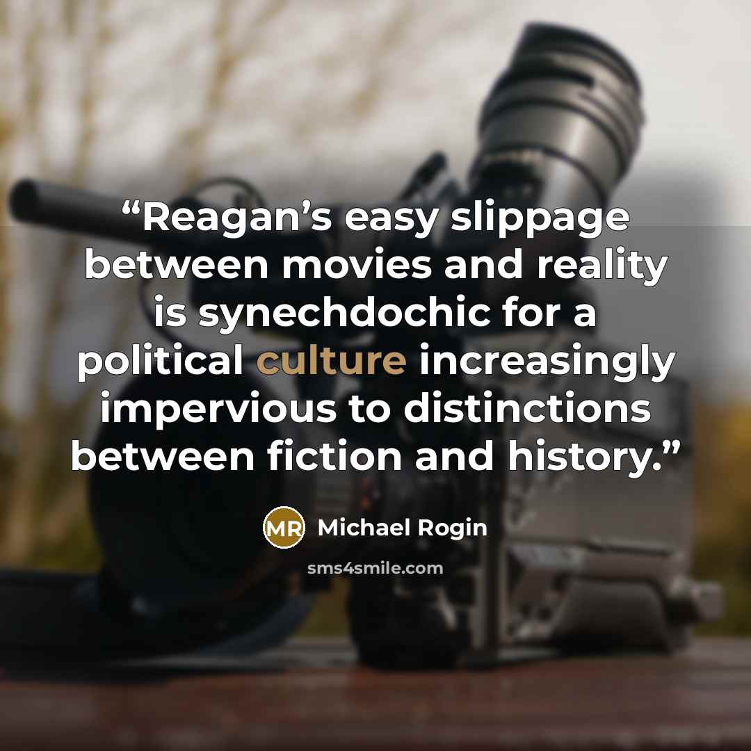 “Reagan’s easy slippage between movies and reality is synechdochic for a political culture increasingly impervious to distinctions between fiction and history.” quote by Michael Rogin