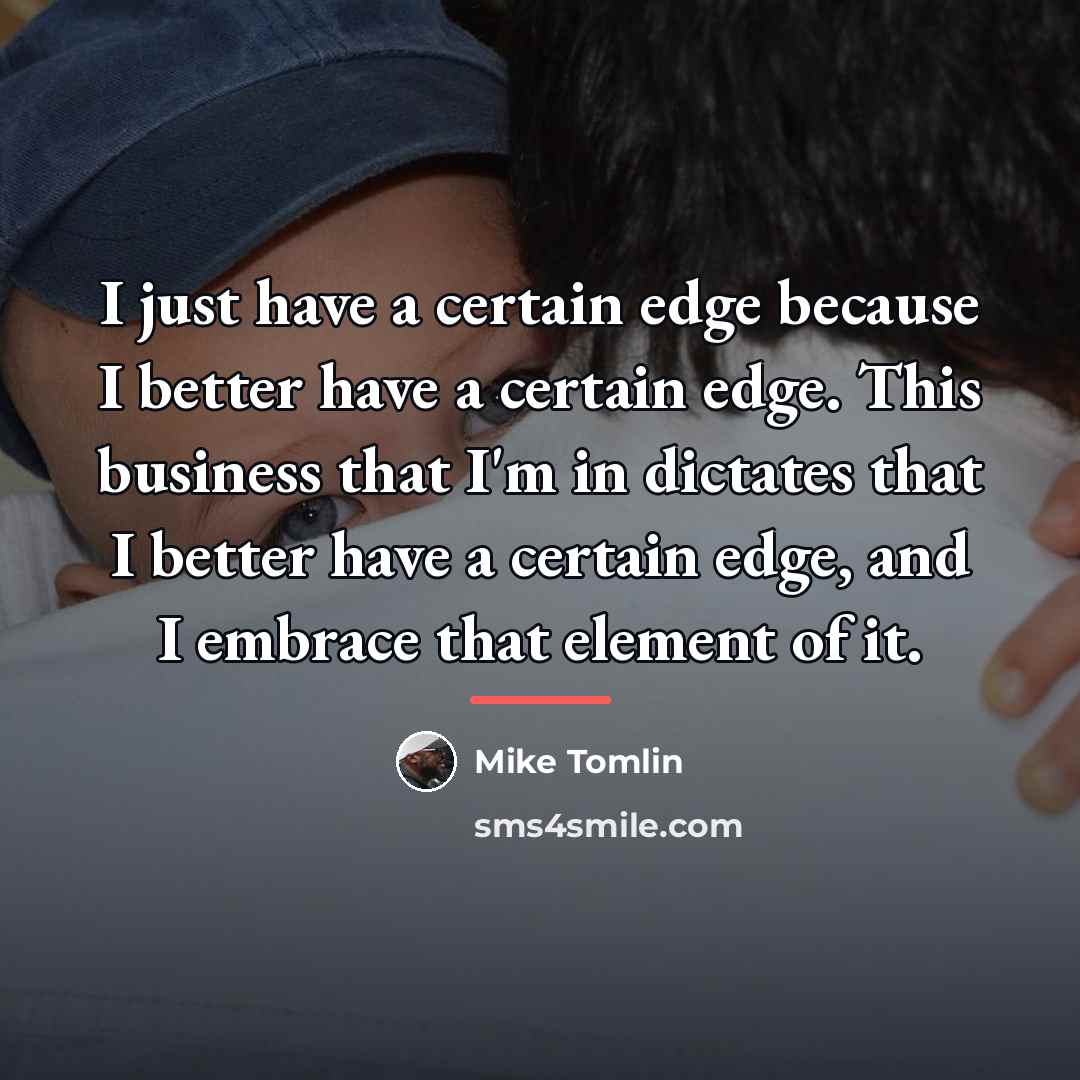 “I just have a certain edge because I better have…” quote by Mike Tomlin