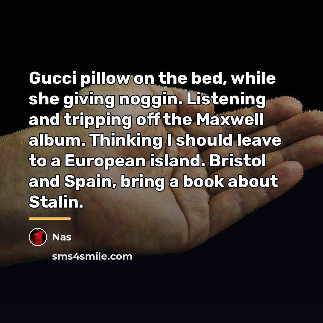 “Gucci pillow on the bed, while she giving noggin. Listening…” quote by Nas