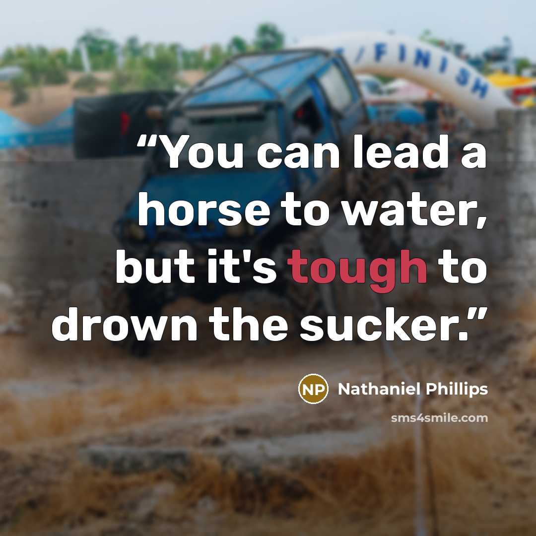 “You can lead a horse to water, but it's tough to drown the sucker.” quote by Nathaniel Phillips