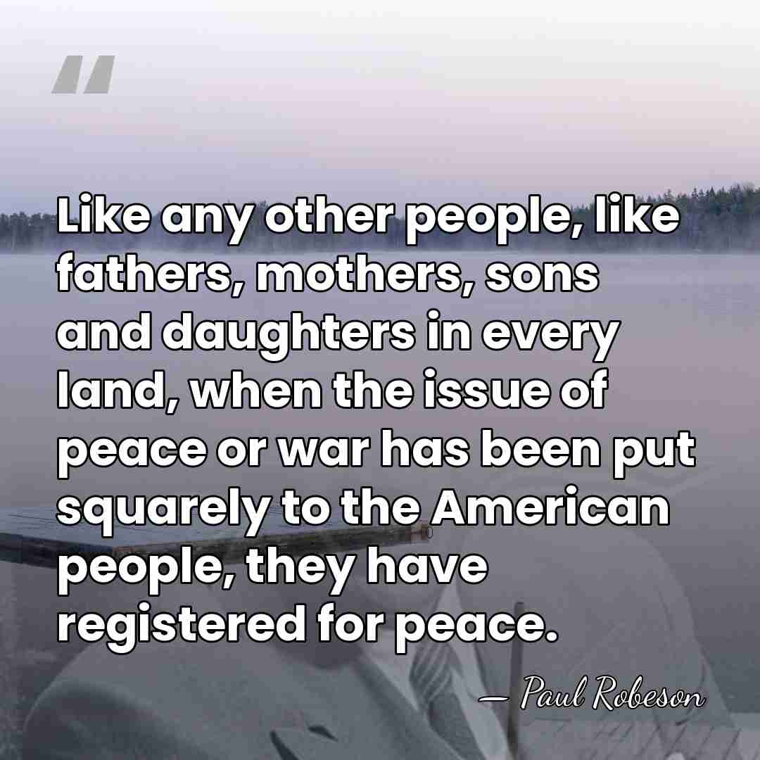 Like any other people, like fathers, mothers, sons and daughters in every&hellip; - Paul Robeson