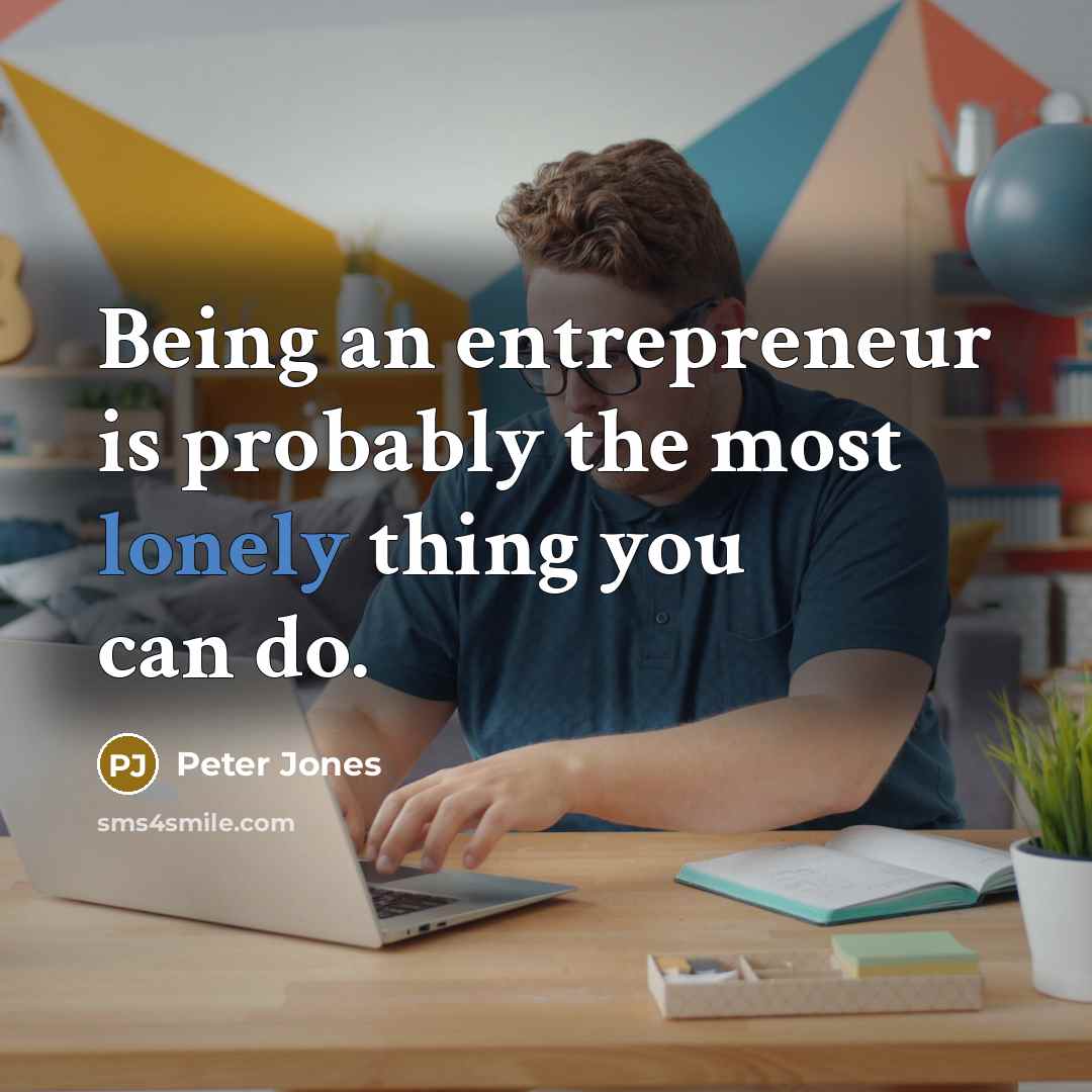 “Being an entrepreneur is probably the most lonely thing you…” quote by Peter Jones
