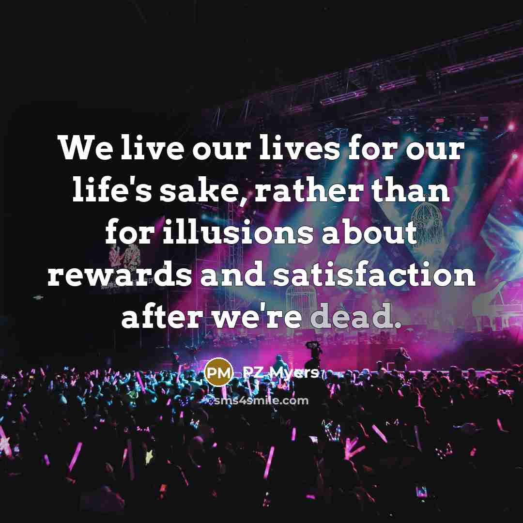 “We live our lives for our life's sake, rather than…” quote by PZ Myers