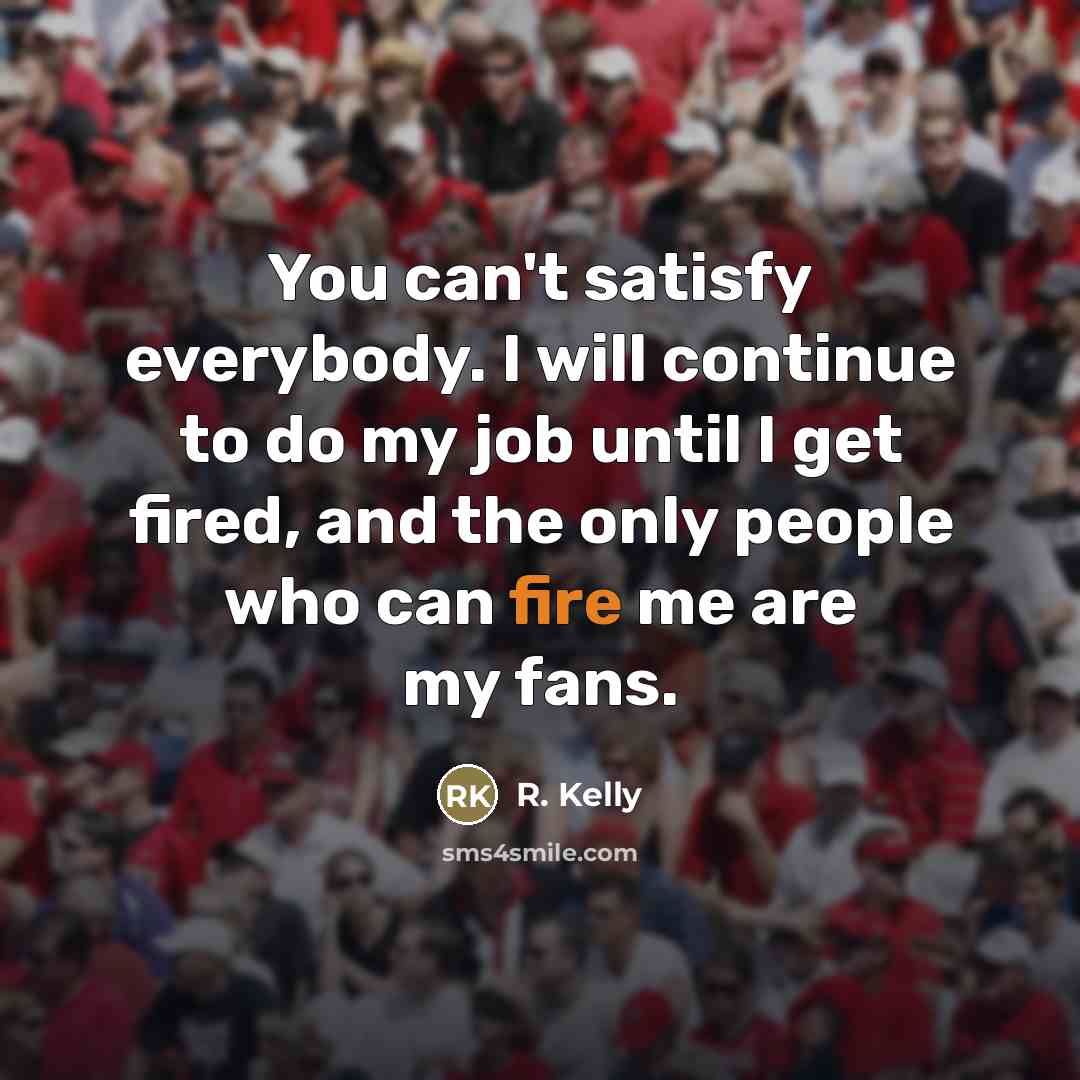 “You can't satisfy everybody. I will continue to do my…” quote by R. Kelly