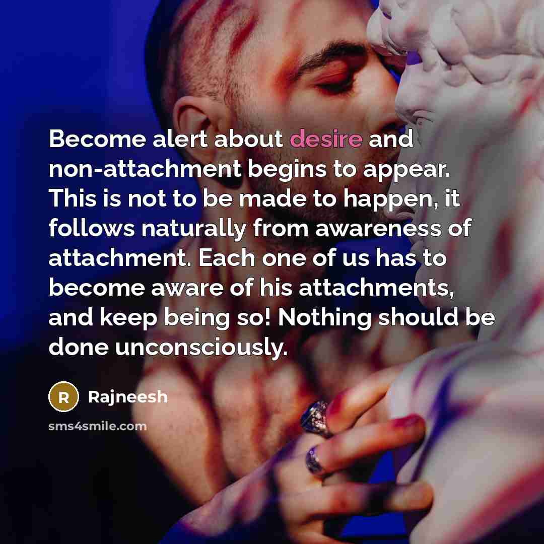 “Become alert about desire and non-attachment begins to appear. This…” quote by Rajneesh