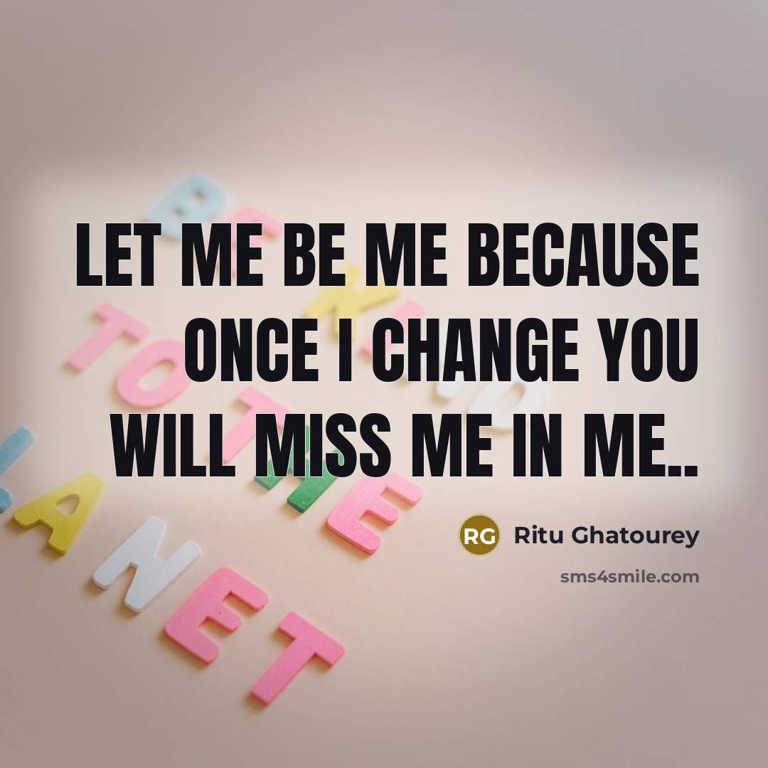 “Let Me Be Me Because Once I Change You Will…” quote by Ritu Ghatourey