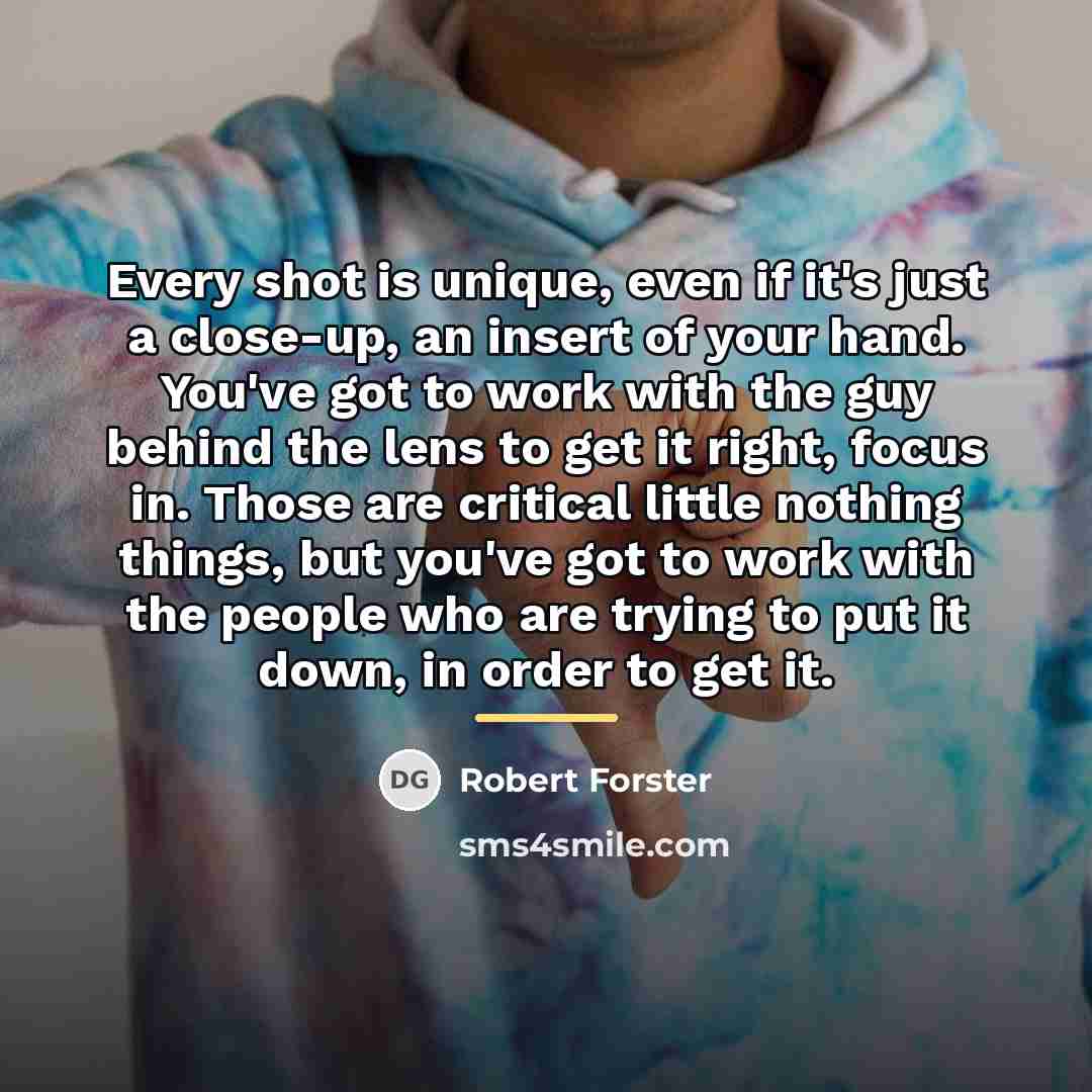 “Every shot is unique, even if it's just a close-up,…” quote by Robert Forster