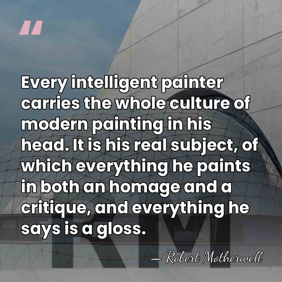 Every intelligent painter carries the whole culture of modern painting in his&hellip; - Robert Motherwell