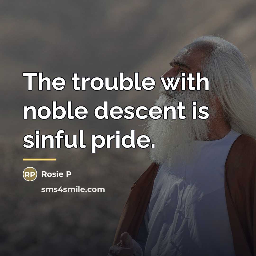 “The trouble with noble descent is sinful pride.…” quote by Rosie P