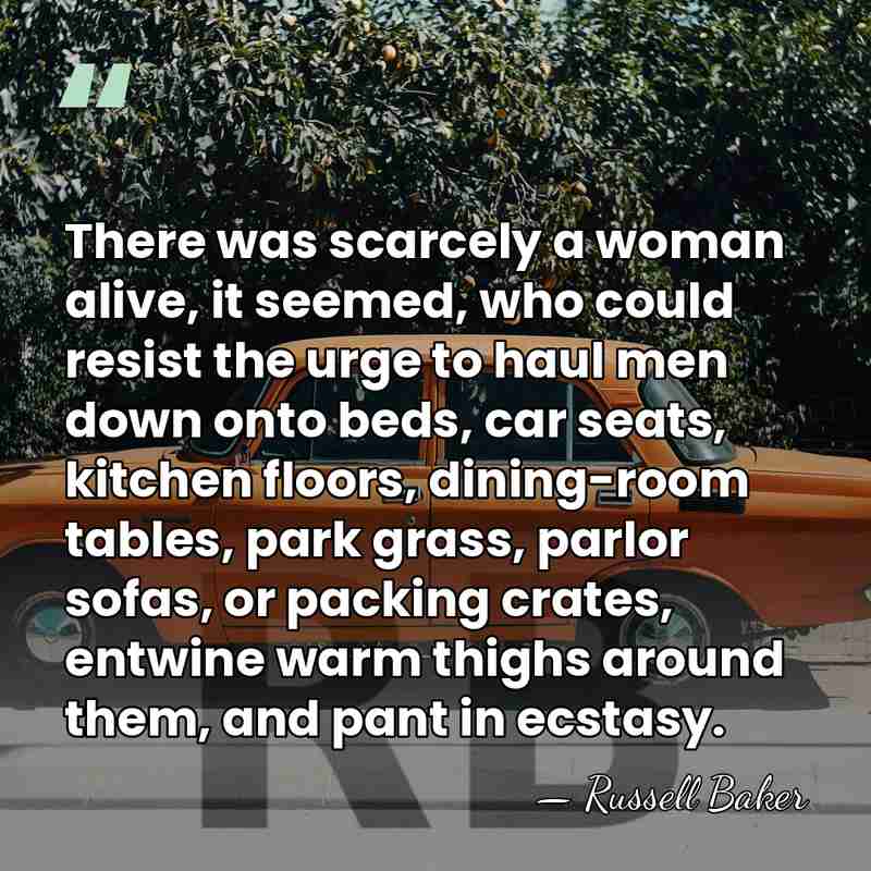 There was scarcely a woman alive, it seemed, who could resist the&hellip; - Russell Baker