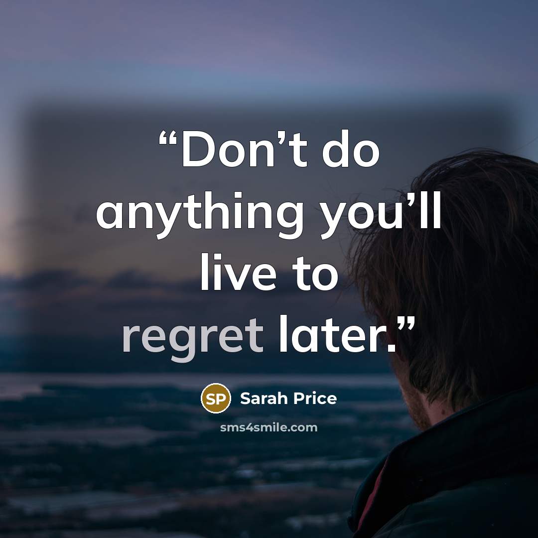 “Don’t do anything you’ll live to regret later.” quote by Sarah Price
