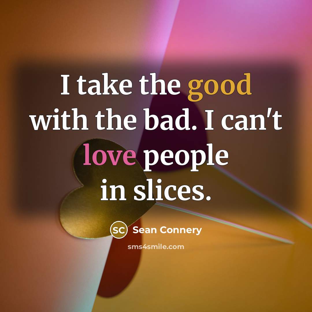 “I take the good with the bad. I can't love…” quote by Sean Connery