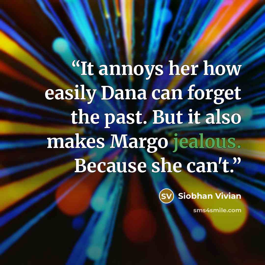 “It annoys her how easily Dana can forget the past. But it also makes Margo jealous. Because she can't.” quote by Siobhan Vivian