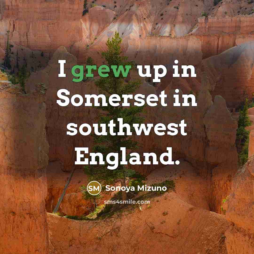 “I grew up in Somerset in southwest England.…” quote by Sonoya Mizuno