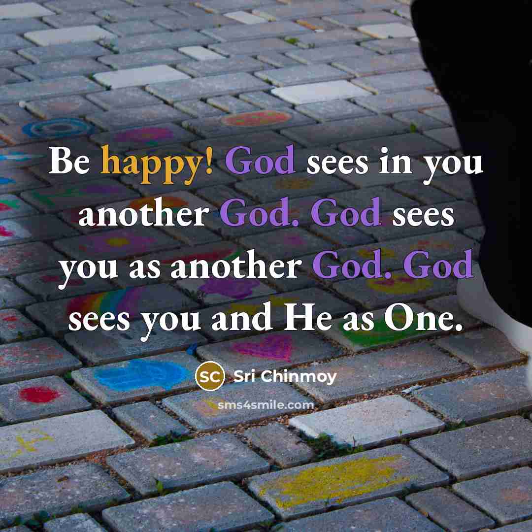 “Be happy! God sees in you another God. God sees…” quote by Sri Chinmoy