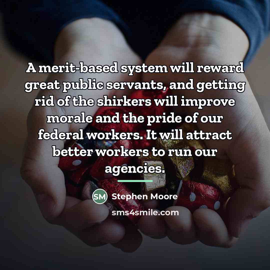 “A merit-based system will reward great public servants, and getting…” quote by Stephen Moore