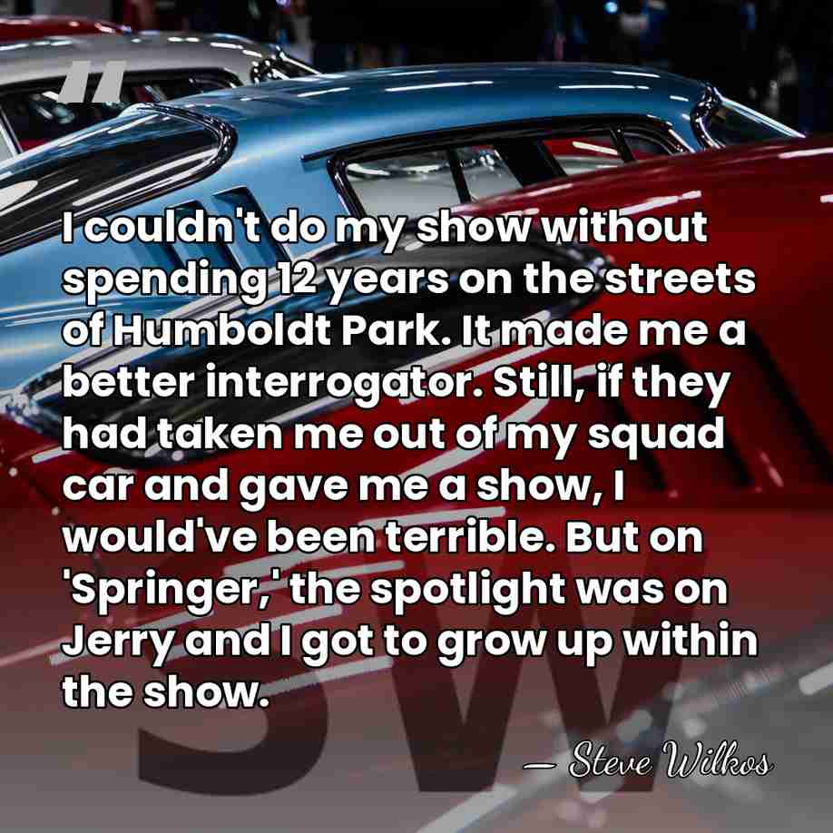 I couldn't do my show without spending 12 years on the streets&hellip; - Steve Wilkos