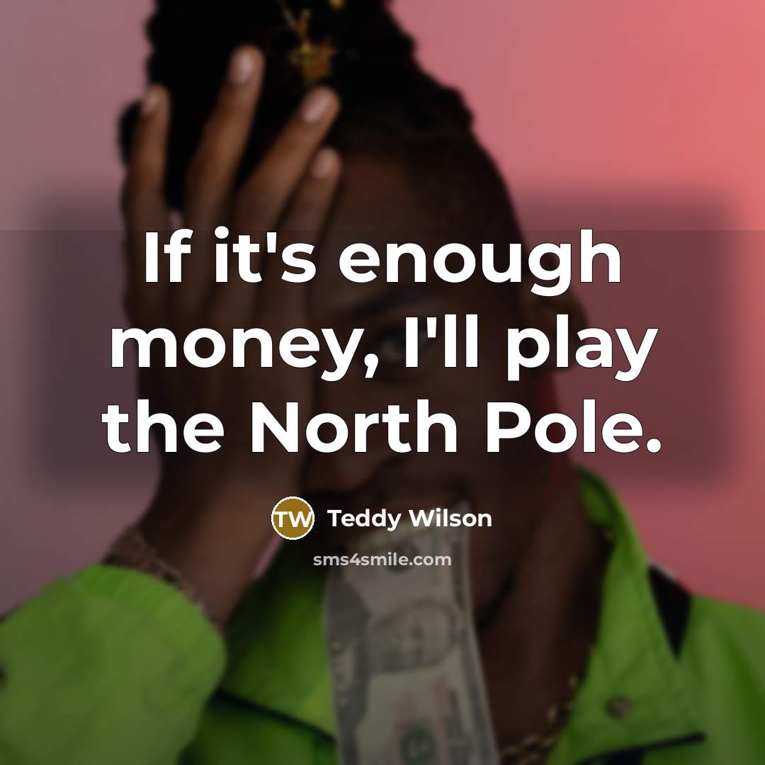 “If it's enough money, I'll play the North Pole.…” quote by Teddy Wilson