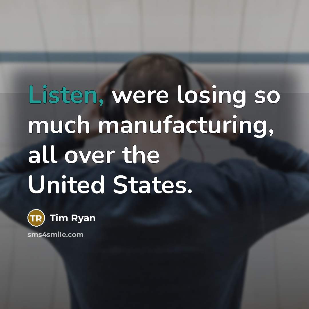 “Listen, were losing so much manufacturing, all over the United…” quote by Tim Ryan
