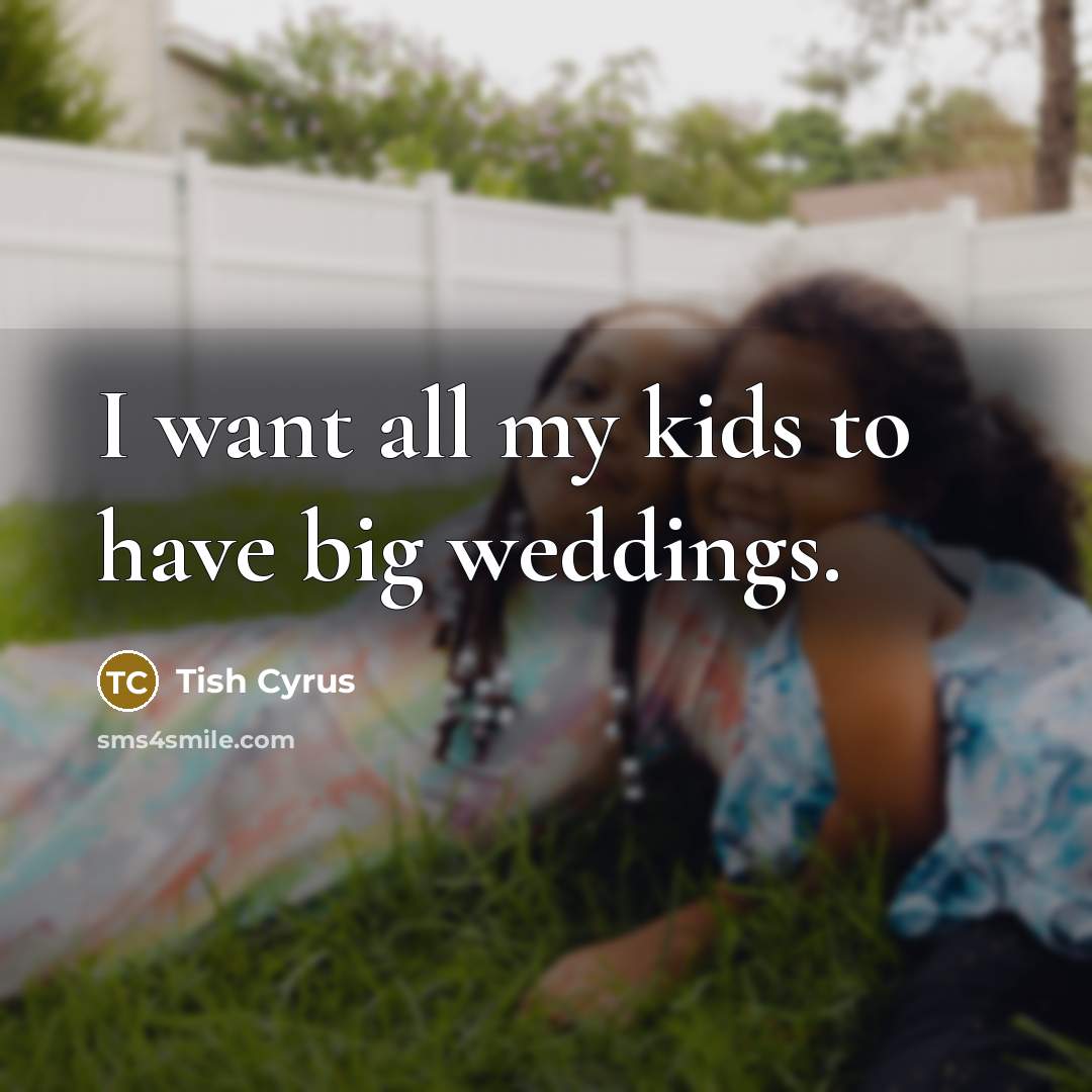 “I want all my kids to have big weddings.…” quote by Tish Cyrus