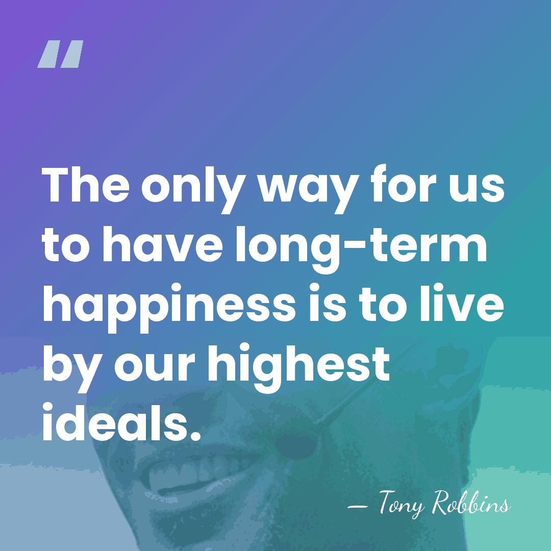 The only way for us to have long-term happiness is to live&hellip; - Tony Robbins