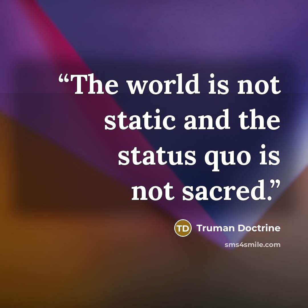 “The world is not static and the status quo is not sacred.” quote by Truman Doctrine