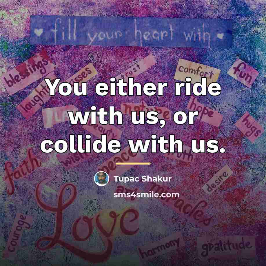 “You either ride with us, or collide with us.…” quote by Tupac Shakur