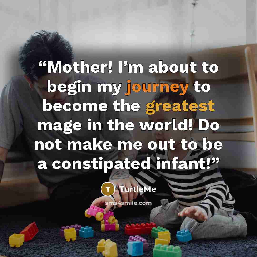 “Mother! I’m about to begin my journey to become the greatest mage in the world! Do not make me out to be a constipated infant!” quote by TurtleMe