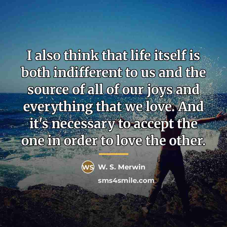 “I also think that life itself is both indifferent to…” quote by W. S. Merwin