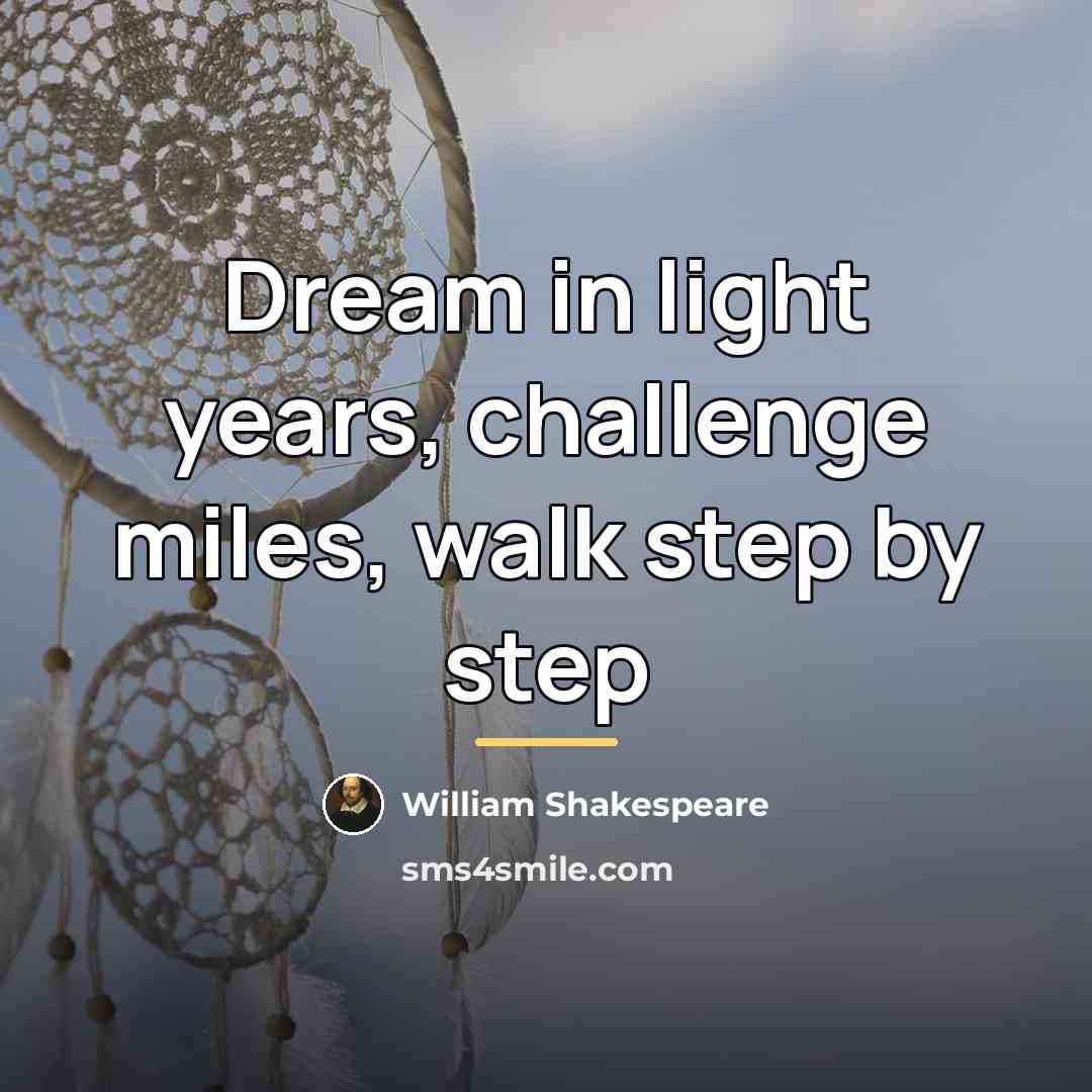 “Dream in light years, challenge miles, walk step by step…” quote by William Shakespeare