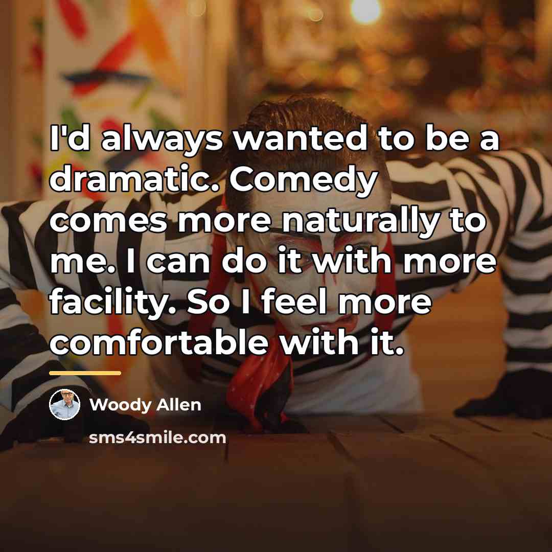 “I'd always wanted to be a dramatic. Comedy comes more…” quote by Woody Allen