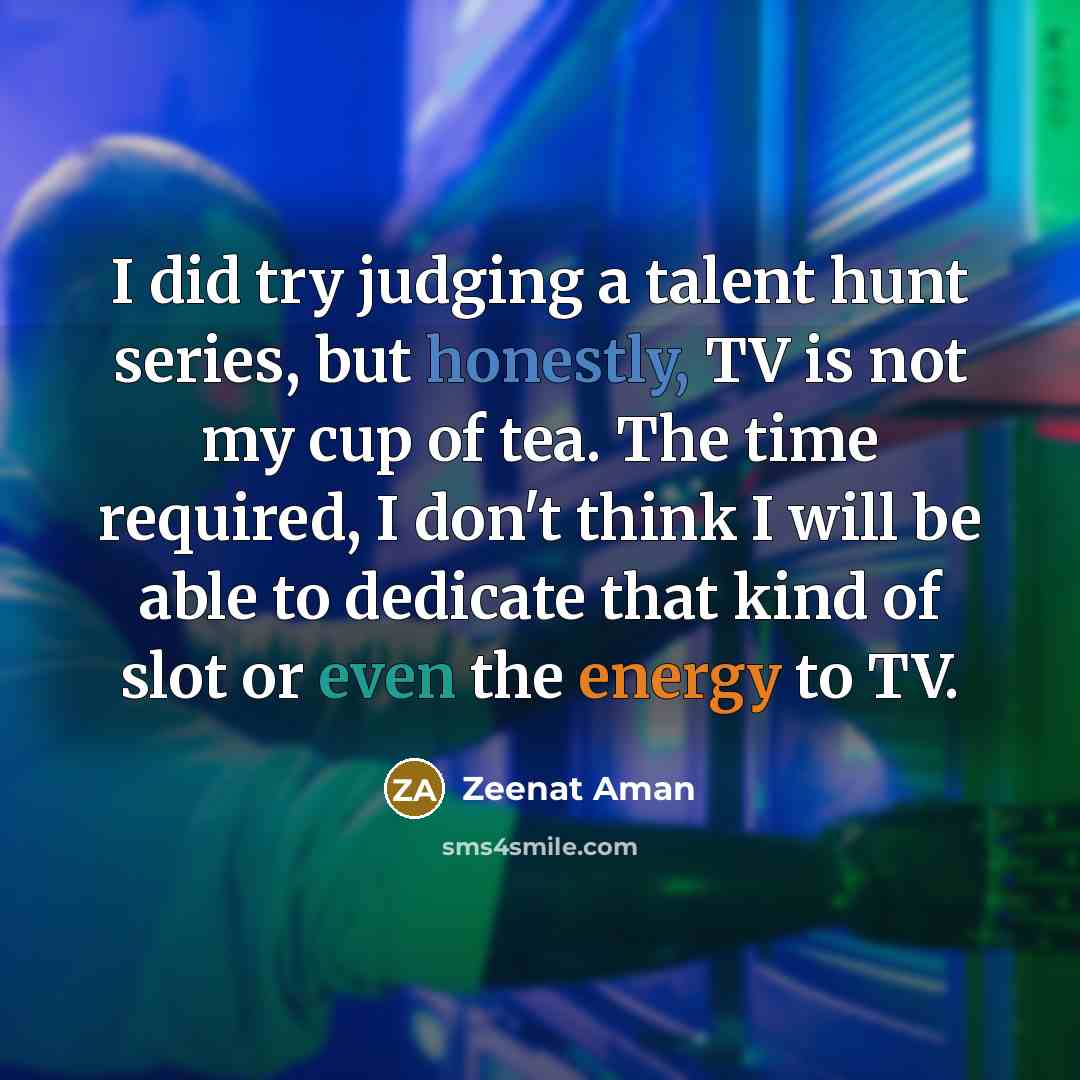 “I did try judging a talent hunt series, but honestly, TV is not my cup of tea. The time required, I don't think I will be able to dedicate that kind of slot or even the energy to TV.” quote by Zeenat Aman