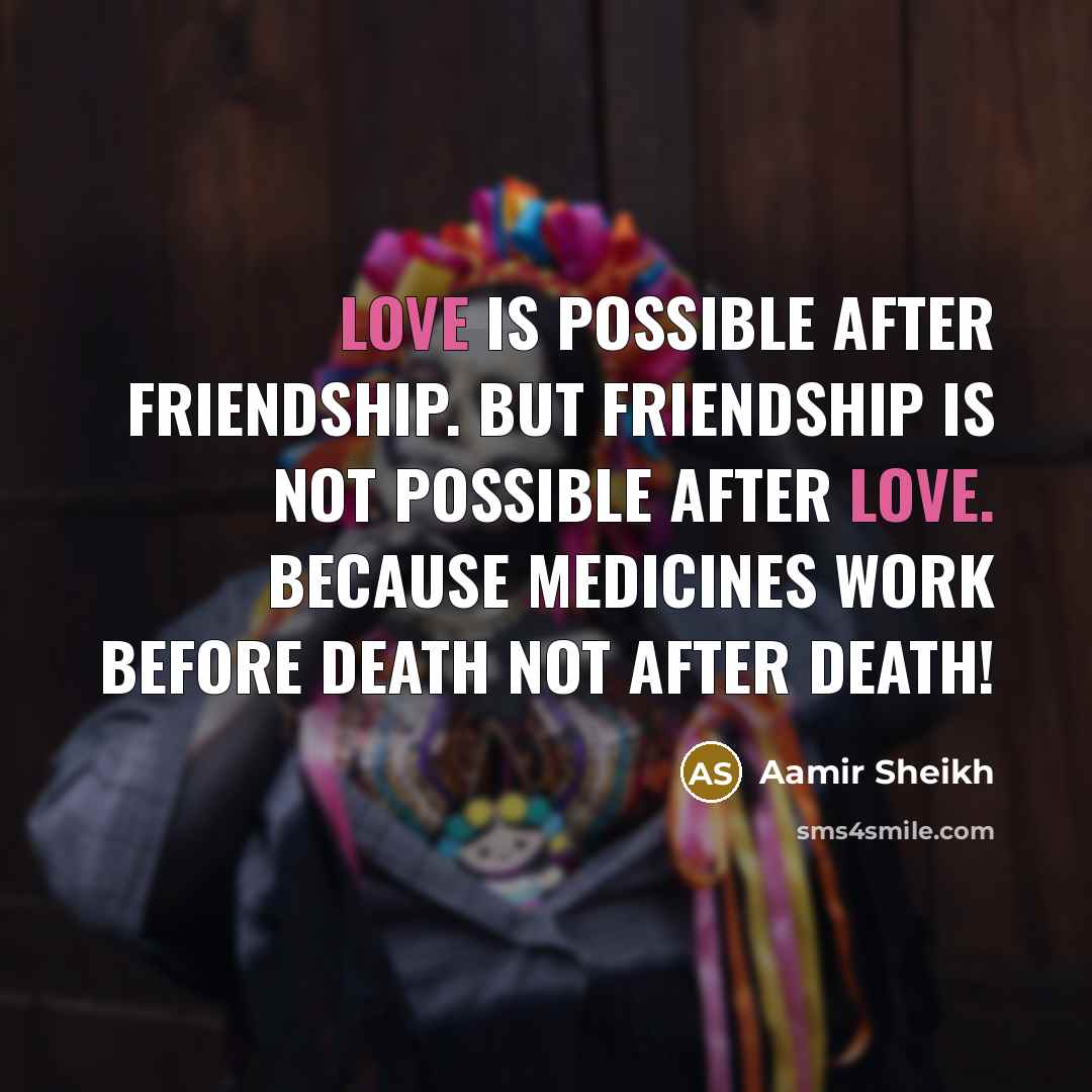 “Love is Possible After Friendship. But Friendship is not Possible After Love. Because Medicines Work Before Death Not After Death!” quote by Aamir Sheikh