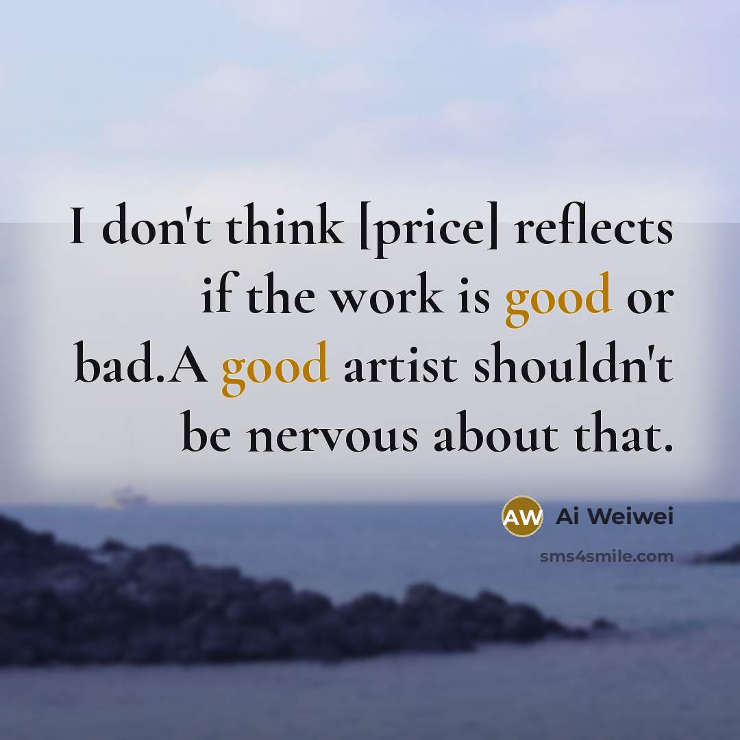 “I don't think [price] reflects if the work is good…” quote by Ai Weiwei