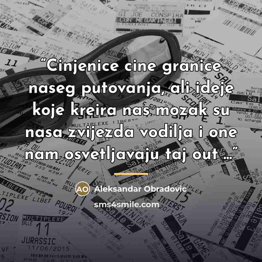 “Cinjenice cine granice naseg putovanja, ali ideje koje kreira nas mozak su nasa zvijezda vodilja i one nam osvetljavaju taj out ...” quote by Aleksandar Obradovic